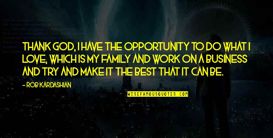 Love My Work Family Quotes By Rob Kardashian: Thank God, I have the opportunity to do