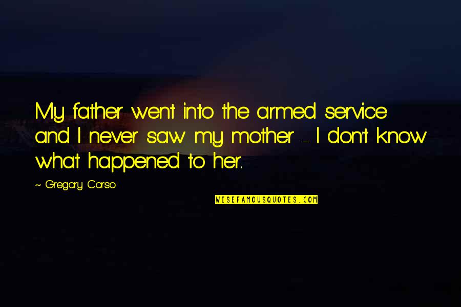 Love Myself Better Than You Quotes By Gregory Corso: My father went into the armed service and Love Myself Better Than You Quotes By Gregory Corso: My father went into the armed service and