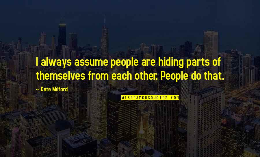 Love Myself Better Than You Quotes By Kate Milford: I always assume people are hiding parts of Love Myself Better Than You Quotes By Kate Milford: I always assume people are hiding parts of