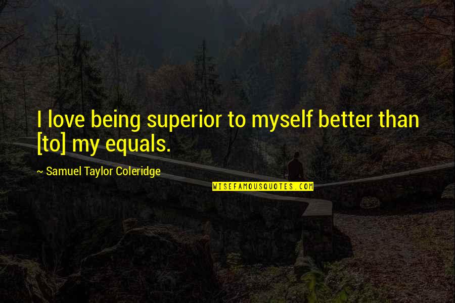 Love Myself Better Than You Quotes By Samuel Taylor Coleridge: I love being superior to myself better than Love Myself Better Than You Quotes By Samuel Taylor Coleridge: I love being superior to myself better than