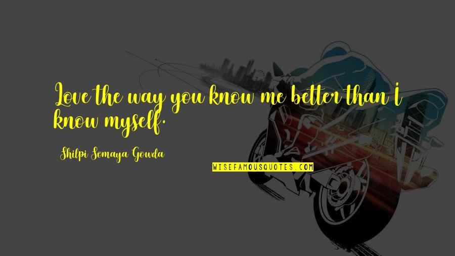 Love Myself Better Than You Quotes By Shilpi Somaya Gowda: Love the way you know me better than Love Myself Better Than You Quotes By Shilpi Somaya Gowda: Love the way you know me better than