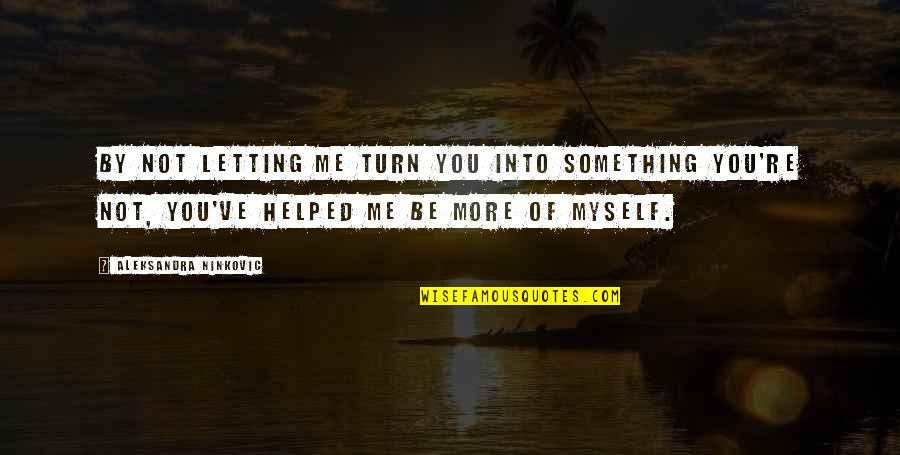 Love Myself More Quotes By Aleksandra Ninkovic: By not letting me turn you into something