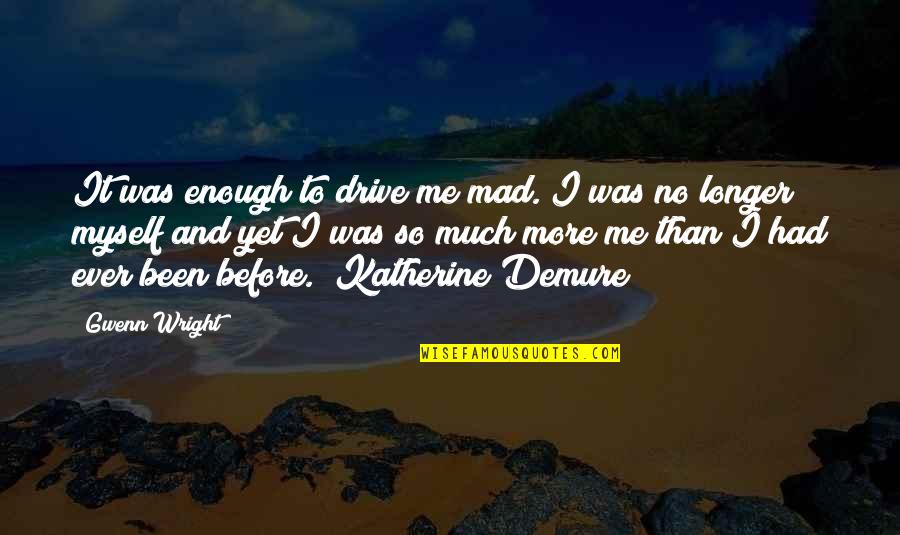 Love Myself More Quotes By Gwenn Wright: It was enough to drive me mad. I