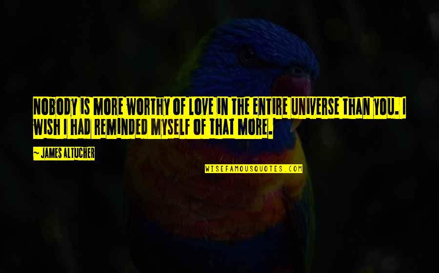 Love Myself More Quotes By James Altucher: Nobody is more worthy of love in the