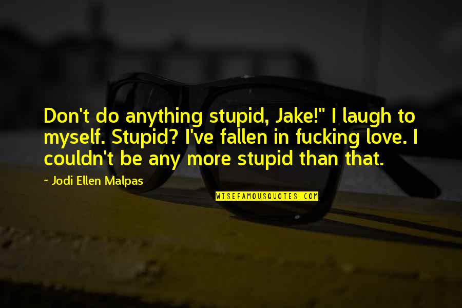 Love Myself More Quotes By Jodi Ellen Malpas: Don't do anything stupid, Jake!" I laugh to
