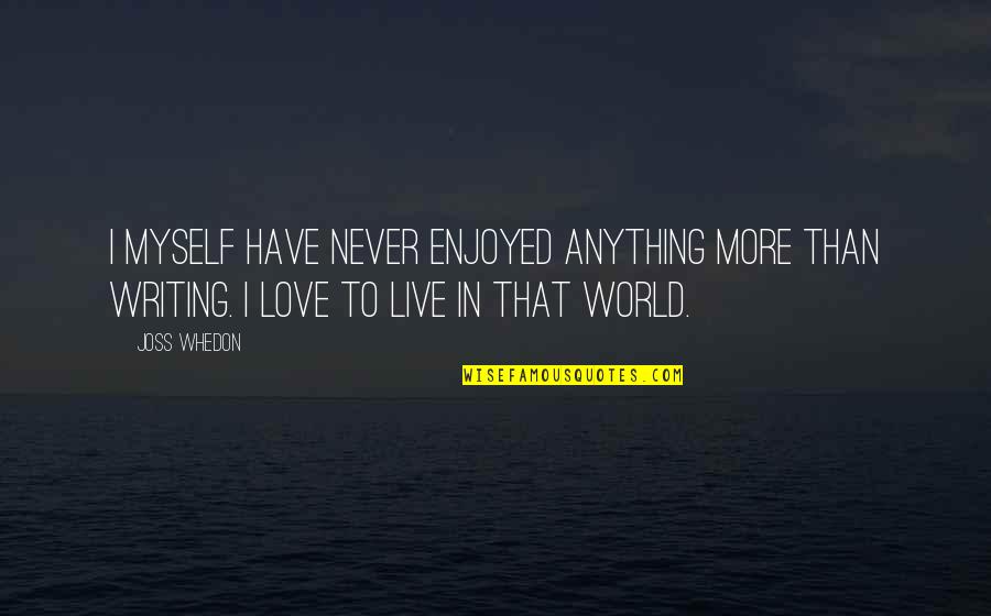Love Myself More Quotes By Joss Whedon: I myself have never enjoyed anything more than