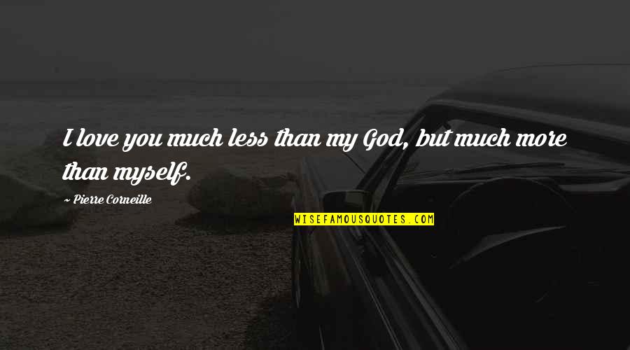 Love Myself More Quotes By Pierre Corneille: I love you much less than my God,