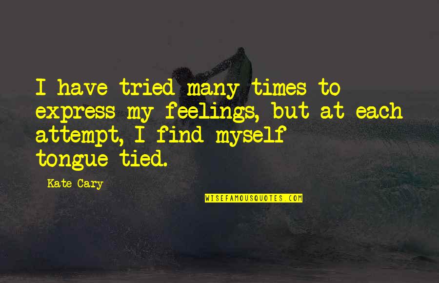 Love Myself Quotes By Kate Cary: I have tried many times to express my