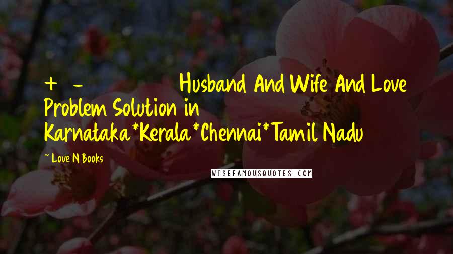 Love N Books quotes: +91-9929933179 Husband And Wife And Love Problem Solution in Karnataka*Kerala*Chennai*Tamil Nadu
