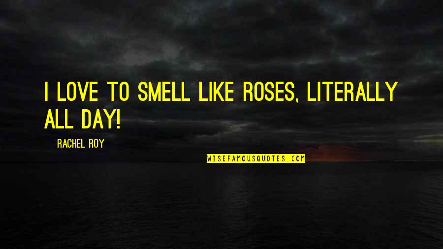Love N Roses Quotes By Rachel Roy: I love to smell like roses, literally all