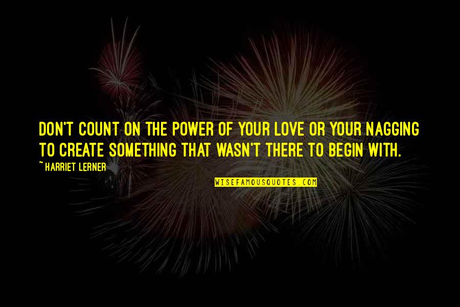 Love Nagging Quotes By Harriet Lerner: Don't count on the power of your love