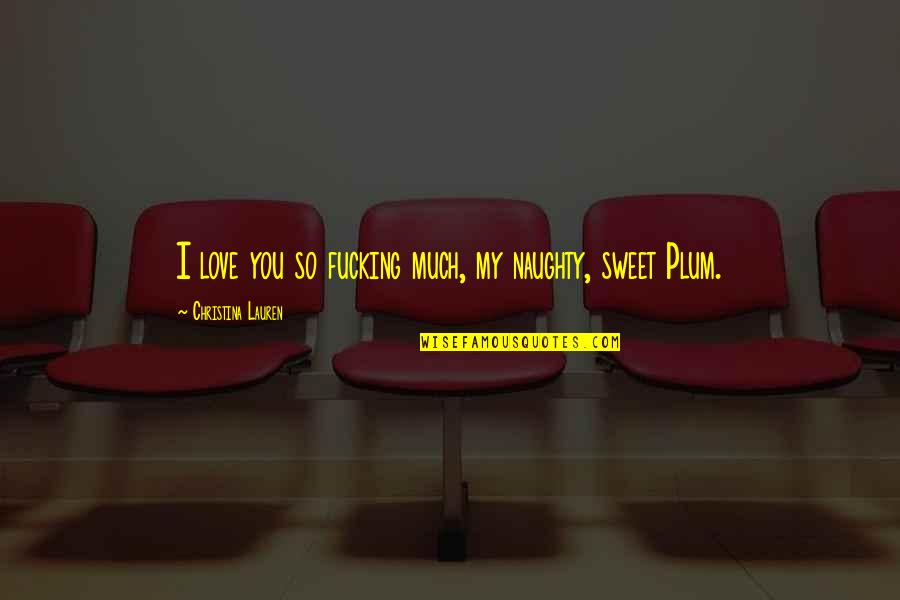 Love Naughty Quotes By Christina Lauren: I love you so fucking much, my naughty,