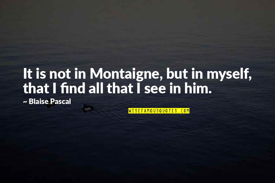 Love Needs Courage Quotes By Blaise Pascal: It is not in Montaigne, but in myself,