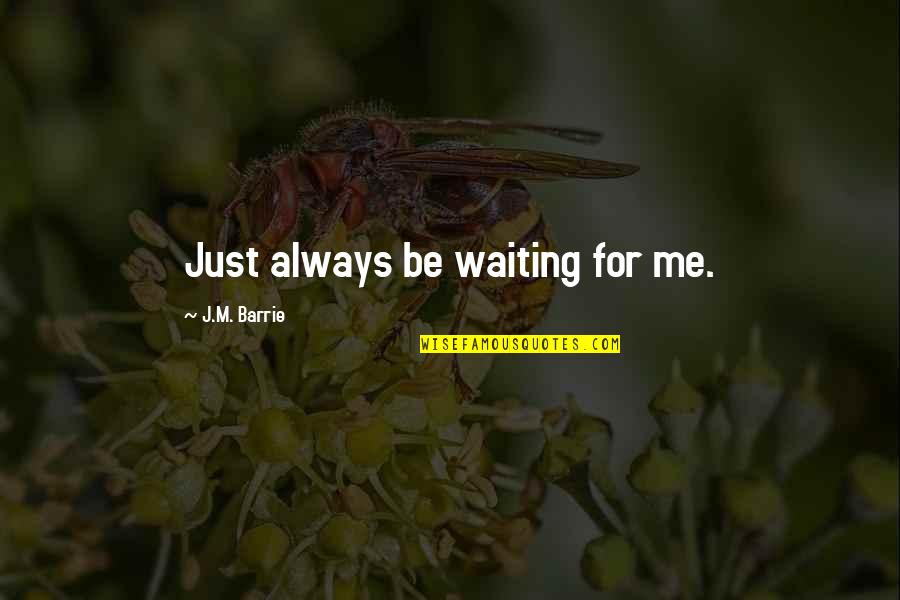 Love Needs Courage Quotes By J.M. Barrie: Just always be waiting for me.