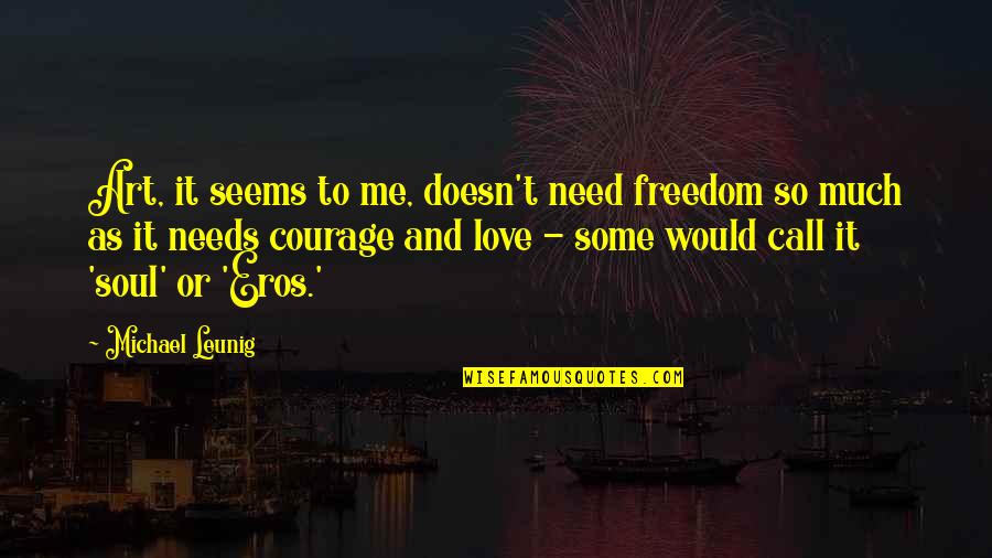 Love Needs Courage Quotes By Michael Leunig: Art, it seems to me, doesn't need freedom