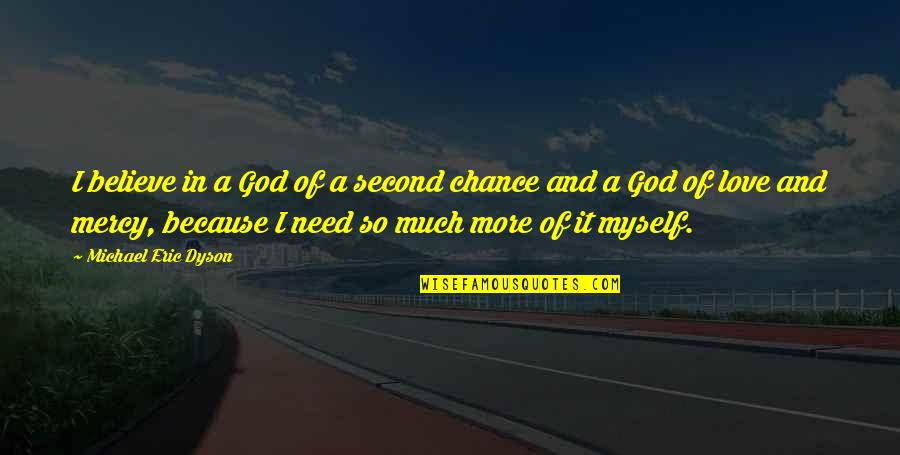 Love Needs Quotes By Michael Eric Dyson: I believe in a God of a second