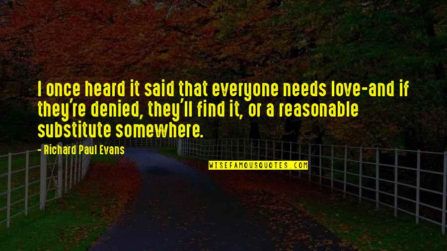 Love Needs Quotes By Richard Paul Evans: I once heard it said that everyone needs