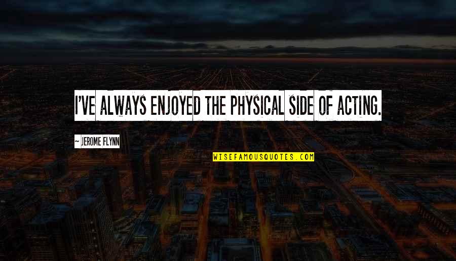 Love Needs To Be Expressed Quotes By Jerome Flynn: I've always enjoyed the physical side of acting. Love Needs To Be Expressed Quotes By Jerome Flynn: I've always enjoyed the physical side of acting.