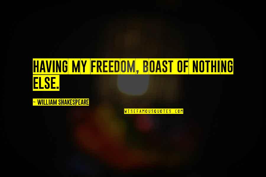 Love Needs To Be Shown Quotes By William Shakespeare: Having my freedom, boast of nothing else. Love Needs To Be Shown Quotes By William Shakespeare: Having my freedom, boast of nothing else.