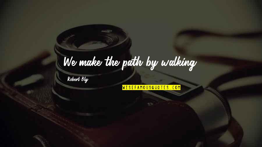 Love Needs Trust Quotes By Robert Bly: We make the path by walking.