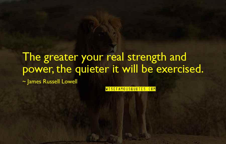 Love Needs Two Quotes By James Russell Lowell: The greater your real strength and power, the