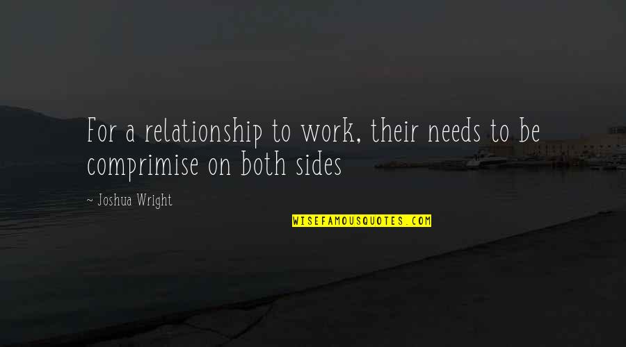 Love Needs Work Quotes By Joshua Wright: For a relationship to work, their needs to
