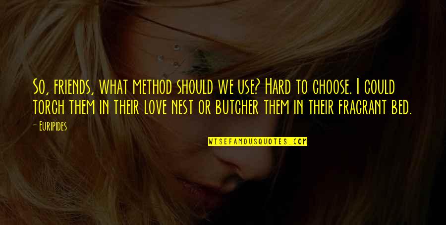 Love Nest Quotes By Euripides: So, friends, what method should we use? Hard