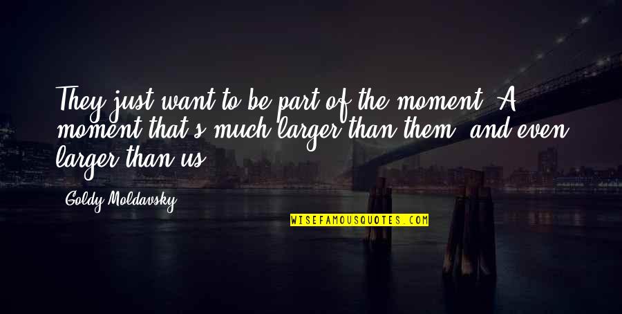 Love Never Ages Quotes By Goldy Moldavsky: They just want to be part of the