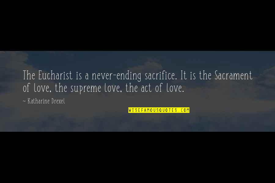 Love Never Ending Quotes By Katharine Drexel: The Eucharist is a never-ending sacrifice. It is