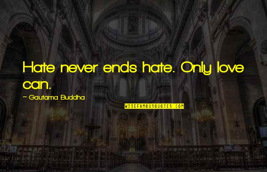 Love Never Ends Quotes By Gautama Buddha: Hate never ends hate. Only love can.