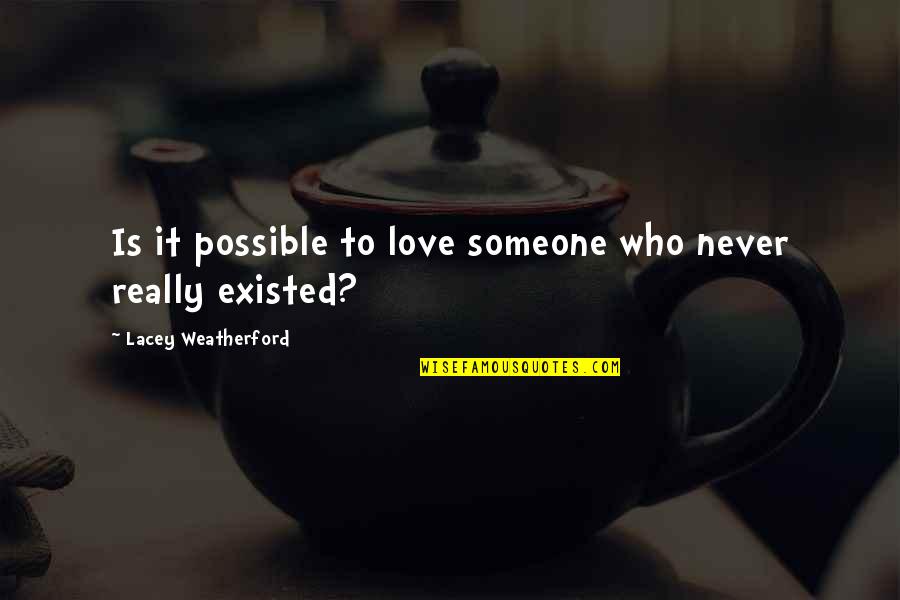 Love Never Existed Quotes By Lacey Weatherford: Is it possible to love someone who never