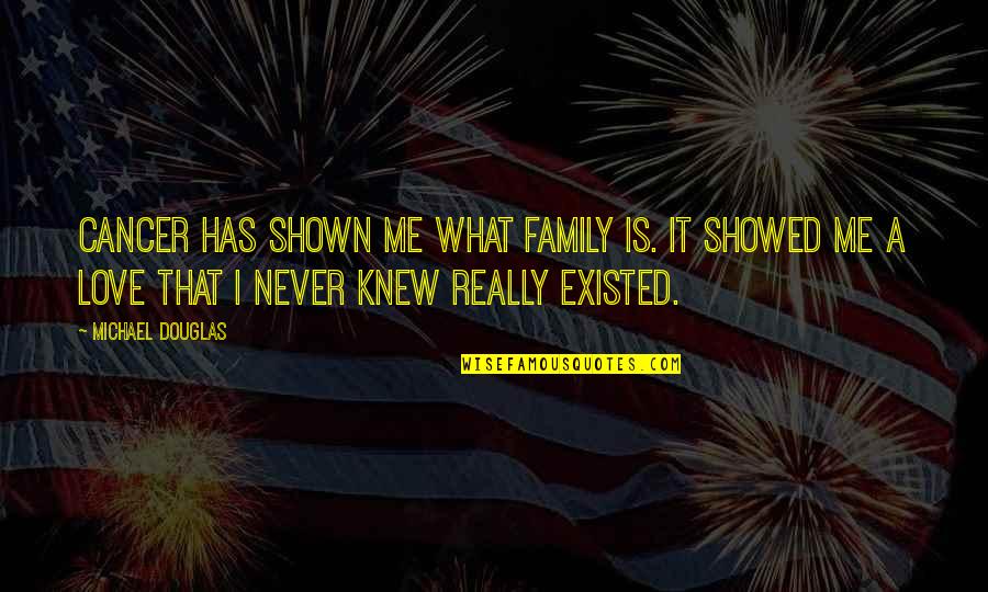 Love Never Existed Quotes By Michael Douglas: Cancer has shown me what family is. It