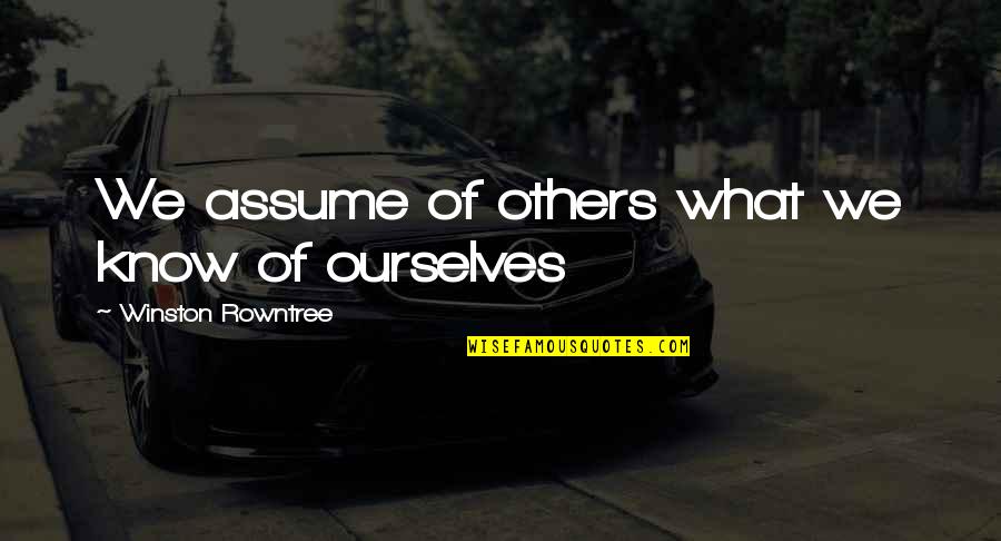 Love Never Exists Quotes By Winston Rowntree: We assume of others what we know of