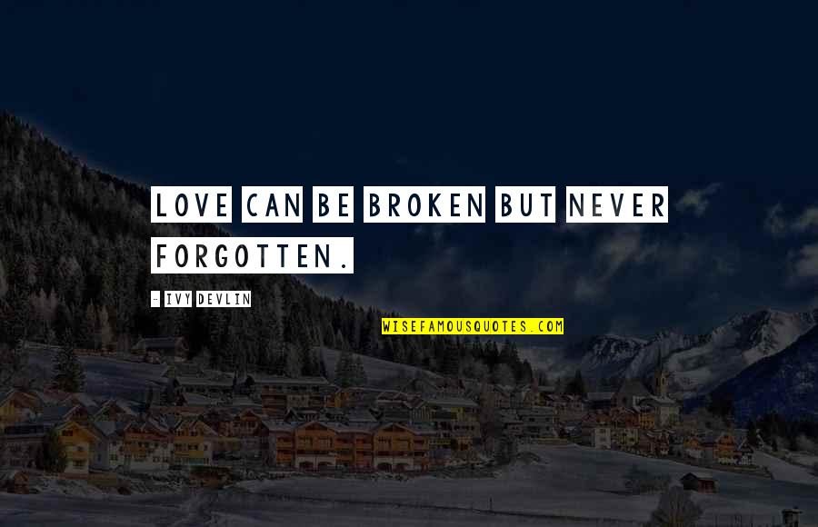 Love Never Forgotten Quotes By Ivy Devlin: Love can be broken but never forgotten.