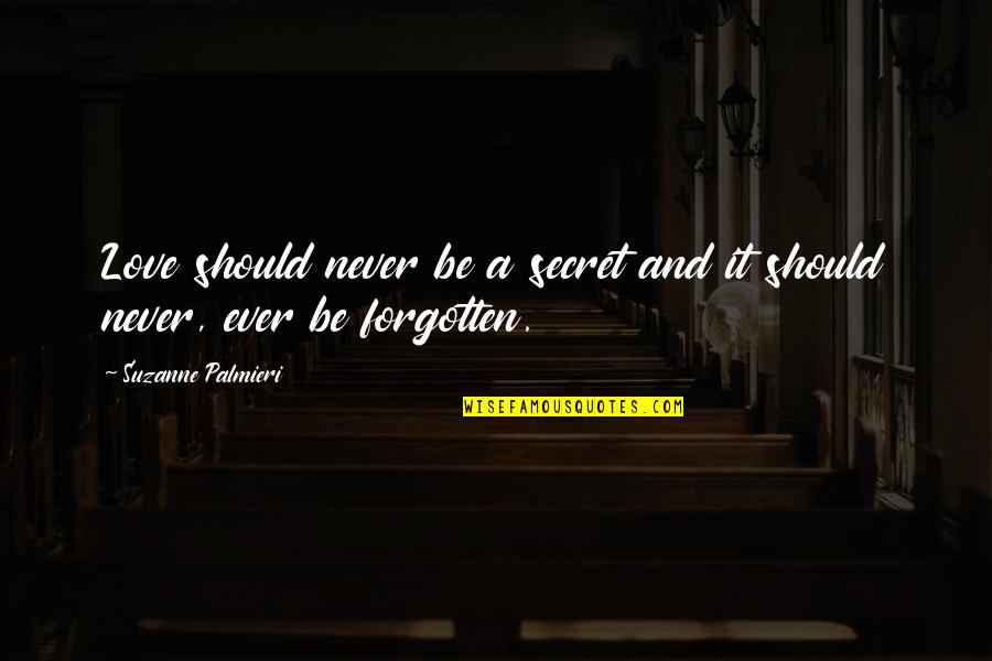 Love Never Forgotten Quotes By Suzanne Palmieri: Love should never be a secret and it