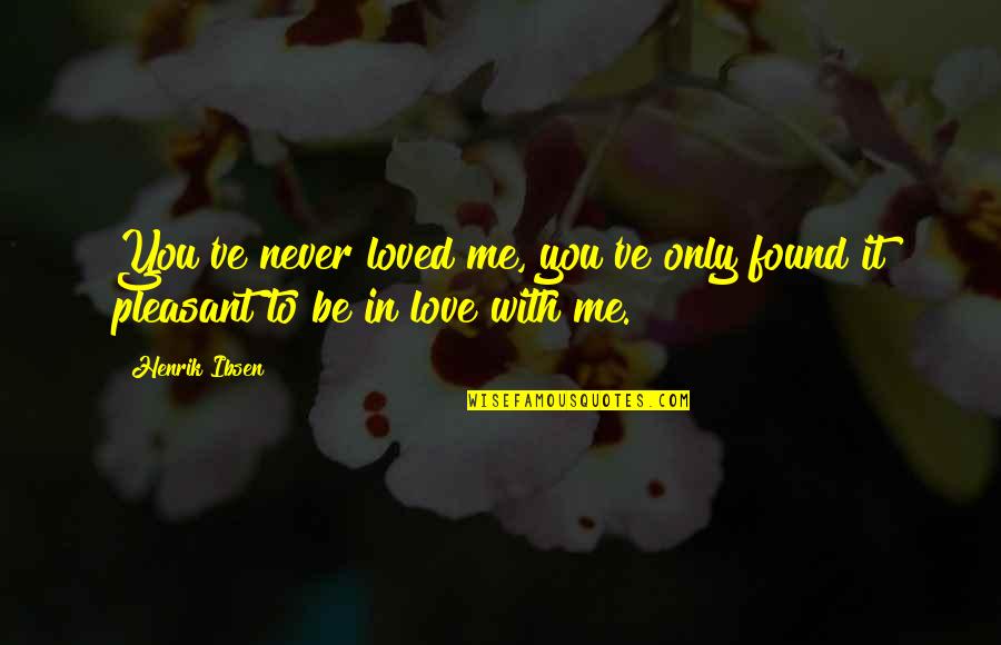 Love Never Found Quotes By Henrik Ibsen: You've never loved me, you've only found it
