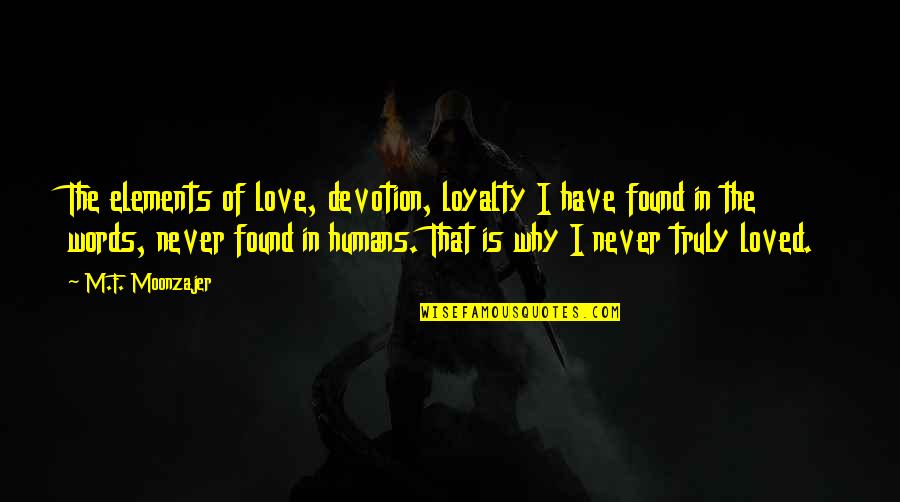 Love Never Found Quotes By M.F. Moonzajer: The elements of love, devotion, loyalty I have