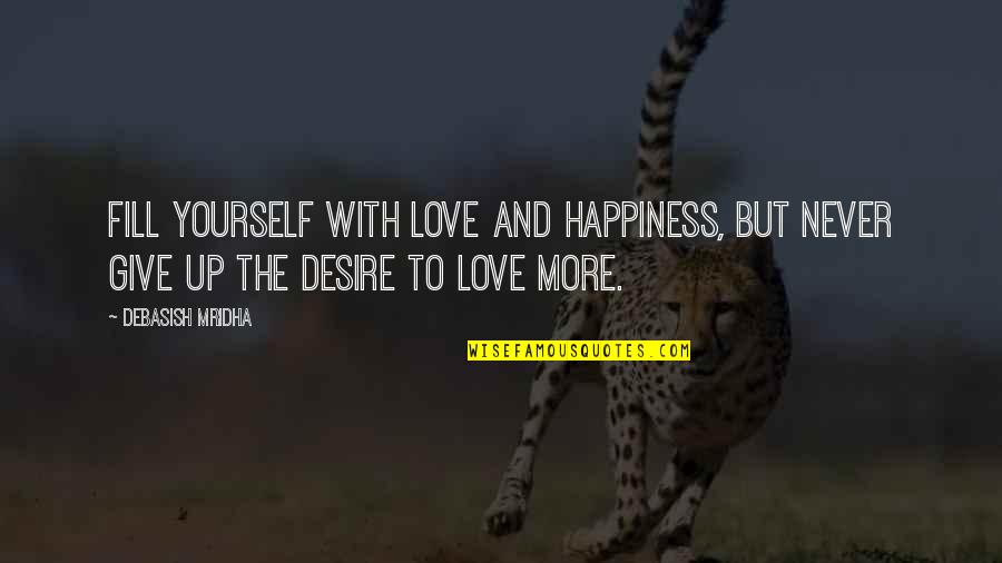 Love Never Give Up Quotes By Debasish Mridha: Fill yourself with love and happiness, but never