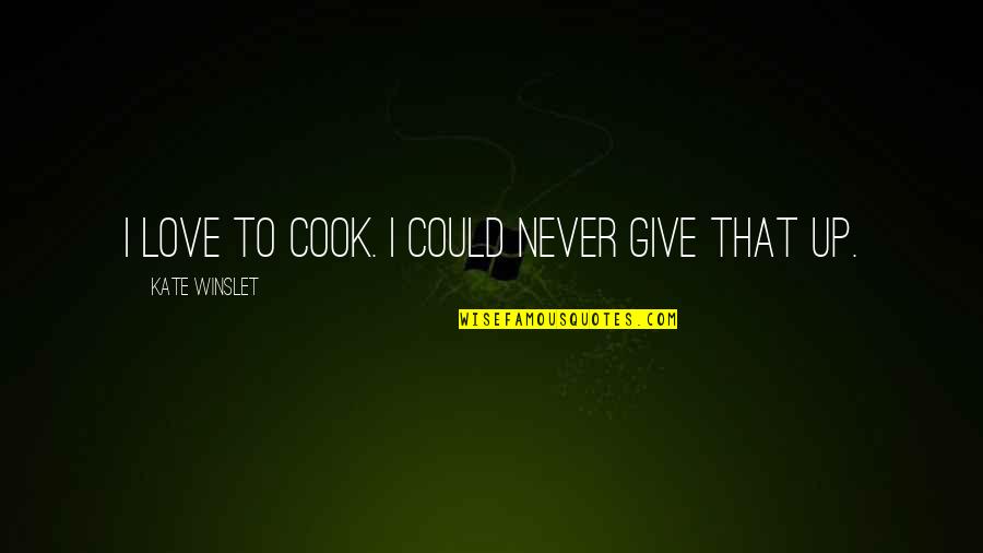 Love Never Give Up Quotes By Kate Winslet: I love to cook. I could never give