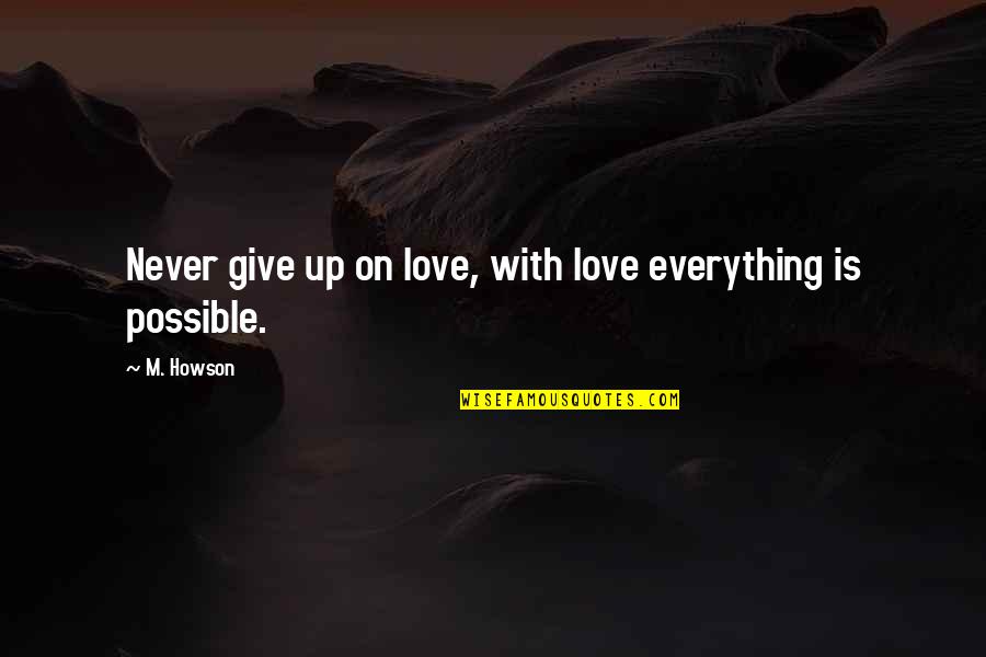 Love Never Give Up Quotes By M. Howson: Never give up on love, with love everything