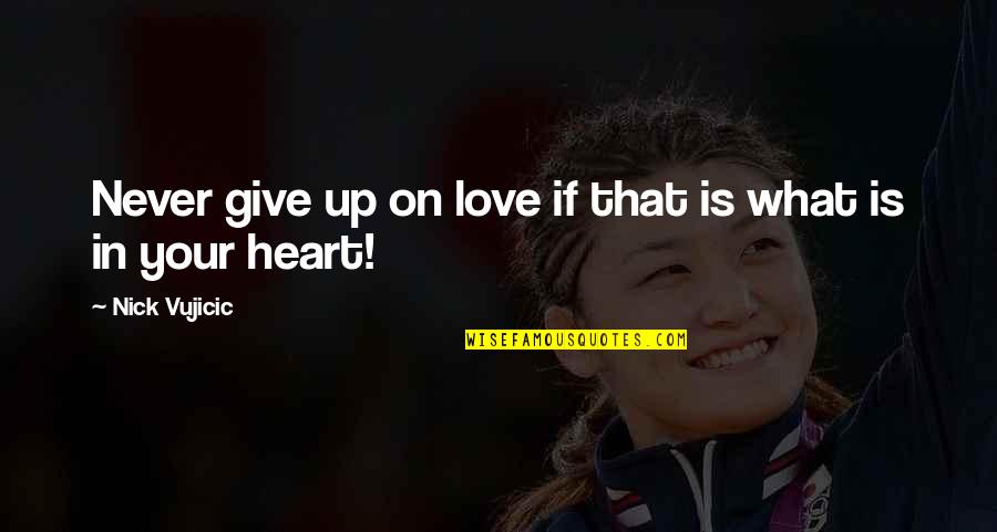 Love Never Give Up Quotes By Nick Vujicic: Never give up on love if that is