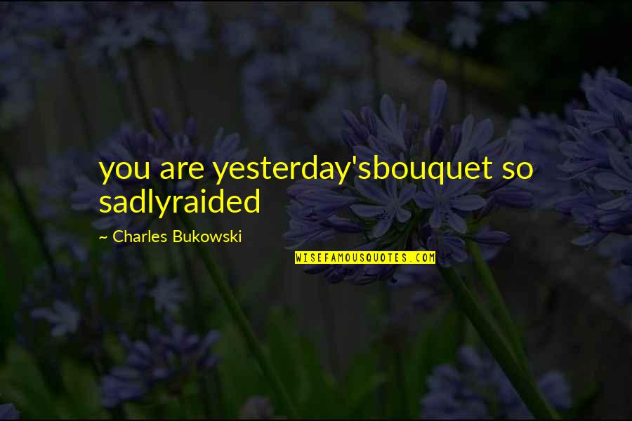 Love New Beginnings Quotes By Charles Bukowski: you are yesterday'sbouquet so sadlyraided