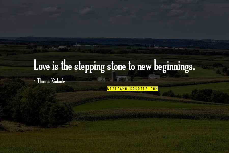 Love New Beginnings Quotes By Thomas Kinkade: Love is the stepping stone to new beginnings.