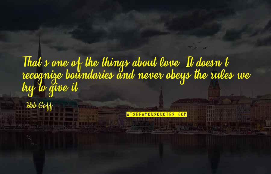 Love No Boundaries Quotes By Bob Goff: That's one of the things about love. It Love No Boundaries Quotes By Bob Goff: That's one of the things about love. It