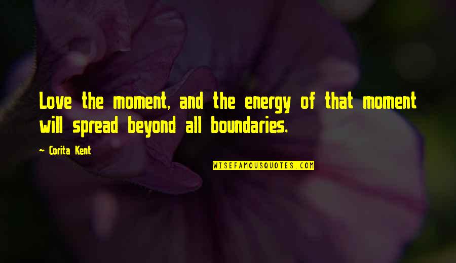 Love No Boundaries Quotes By Corita Kent: Love the moment, and the energy of that