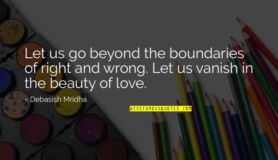 Love No Boundaries Quotes By Debasish Mridha: Let us go beyond the boundaries of right Love No Boundaries Quotes By Debasish Mridha: Let us go beyond the boundaries of right
