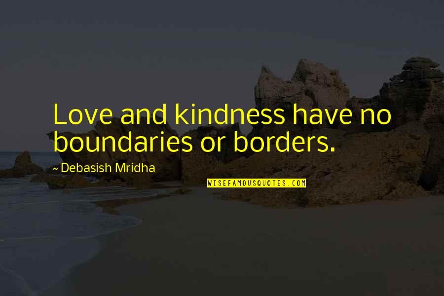 Love No Boundaries Quotes By Debasish Mridha: Love and kindness have no boundaries or borders. Love No Boundaries Quotes By Debasish Mridha: Love and kindness have no boundaries or borders.