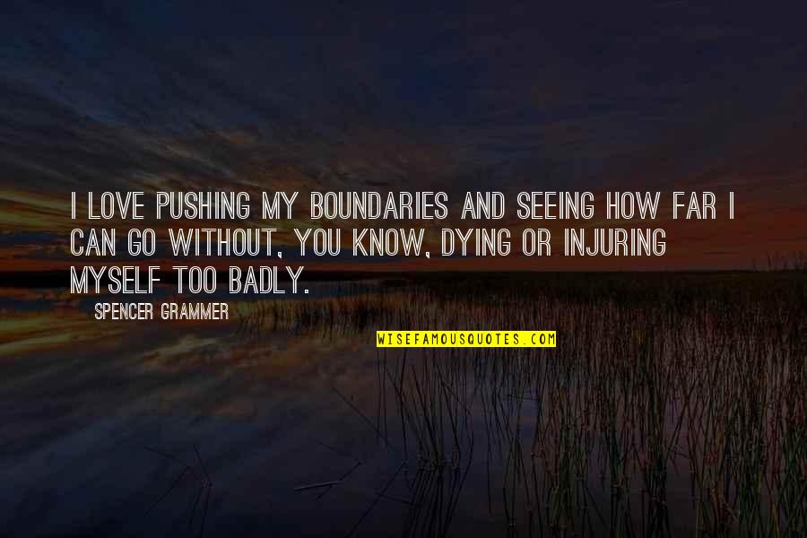 Love No Boundaries Quotes By Spencer Grammer: I love pushing my boundaries and seeing how Love No Boundaries Quotes By Spencer Grammer: I love pushing my boundaries and seeing how