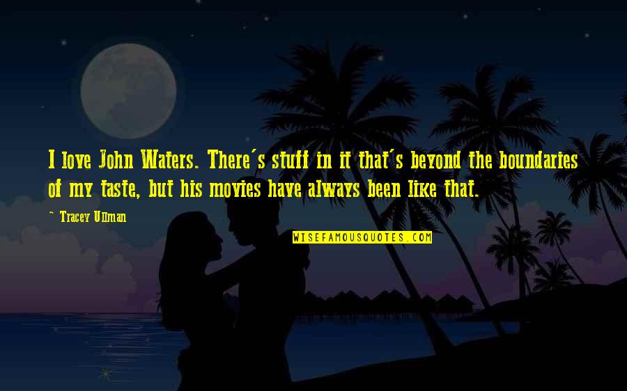 Love No Boundaries Quotes By Tracey Ullman: I love John Waters. There's stuff in it Love No Boundaries Quotes By Tracey Ullman: I love John Waters. There's stuff in it