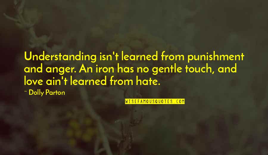 Love No Hate Quotes By Dolly Parton: Understanding isn't learned from punishment and anger. An Love No Hate Quotes By Dolly Parton: Understanding isn't learned from punishment and anger. An